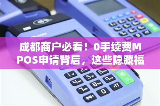 成都商户必看！0手续费MPOS申请背后，这些隐藏福利你知道吗？