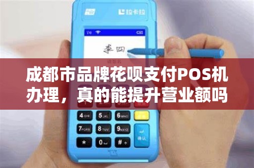 成都市品牌花呗支付POS机办理，真的能提升营业额吗？