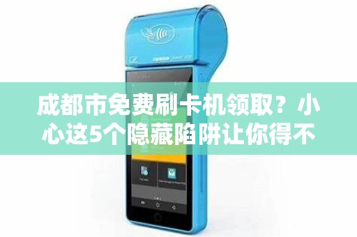 成都市免费刷卡机领取？小心这5个隐藏陷阱让你得不偿失！