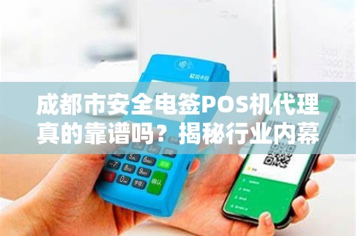 成都市安全电签POS机代理真的靠谱吗？揭秘行业内幕与避坑指南！