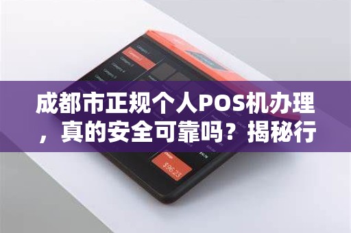 成都市正规个人POS机办理，真的安全可靠吗？揭秘行业内幕与避坑指南！