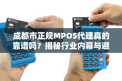 成都市正规MPOS代理真的靠谱吗？揭秘行业内幕与避坑指南！