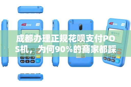 成都办理正规花呗支付POS机，为何90%的商家都踩过这3个坑？