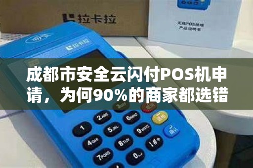 成都市安全云闪付POS机申请，为何90%的商家都选错了？真相让人震惊！