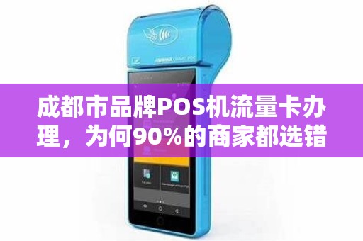 成都市品牌POS机流量卡办理，为何90%的商家都选错了？真相让人震惊！