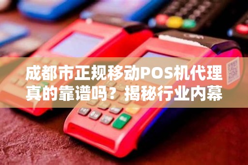成都市正规移动POS机代理真的靠谱吗？揭秘行业内幕与避坑指南！