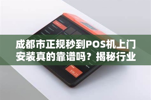 成都市正规秒到POS机上门安装真的靠谱吗？揭秘行业内幕与避坑指南！
