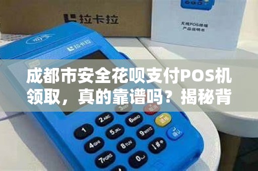 成都市安全花呗支付POS机领取，真的靠谱吗？揭秘背后的5大陷阱！