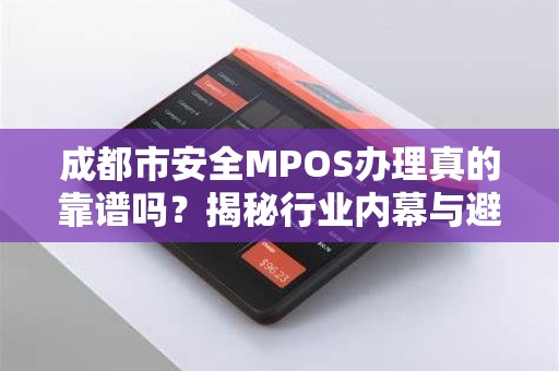 成都市安全MPOS办理真的靠谱吗？揭秘行业内幕与避坑指南！