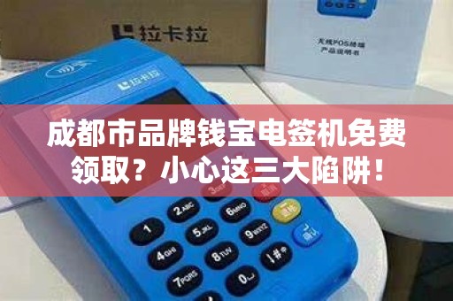 成都市品牌钱宝电签机免费领取？小心这三大陷阱！