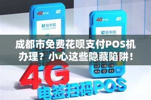 成都市免费花呗支付POS机办理？小心这些隐藏陷阱！