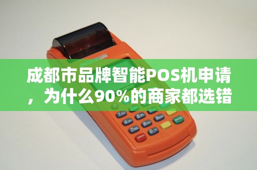 成都市品牌智能POS机申请，为什么90%的商家都选错了？