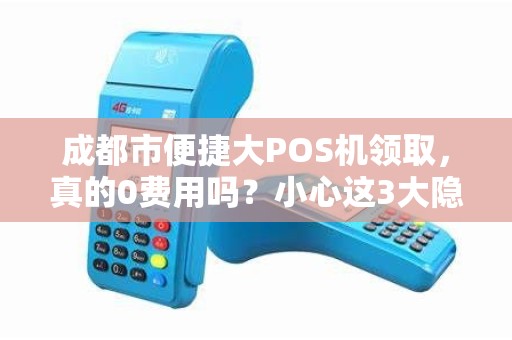 成都市便捷大POS机领取，真的0费用吗？小心这3大隐藏套路！