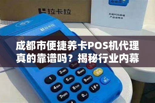 成都市便捷养卡POS机代理真的靠谱吗？揭秘行业内幕与避坑指南！