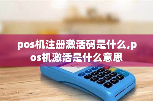 pos机注册激活码是什么,pos机激活是什么意思