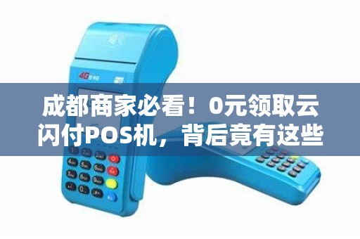 成都商家必看！0元领取云闪付POS机，背后竟有这些隐藏福利？