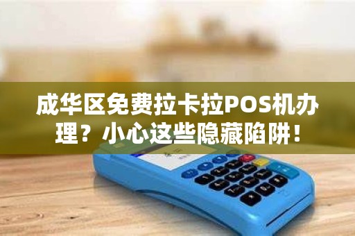 成华区免费拉卡拉POS机办理？小心这些隐藏陷阱！