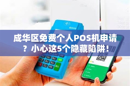 成华区免费个人POS机申请？小心这5个隐藏陷阱！