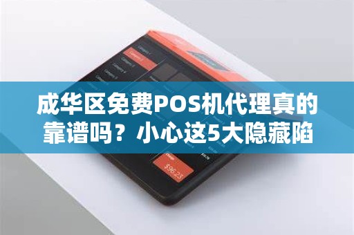成华区免费POS机代理真的靠谱吗？小心这5大隐藏陷阱！