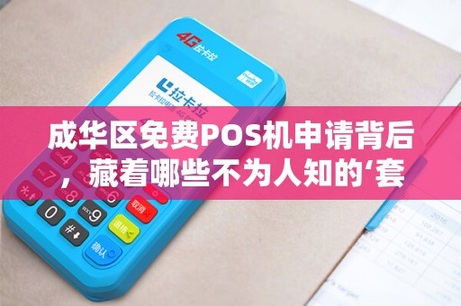 成华区免费POS机申请背后，藏着哪些不为人知的‘套路’