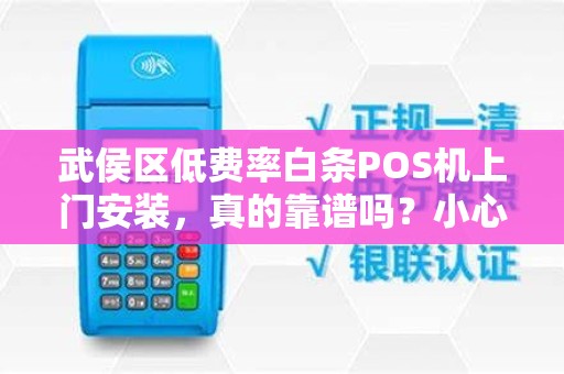 武侯区低费率白条POS机上门安装，真的靠谱吗？小心这些隐形陷阱！
