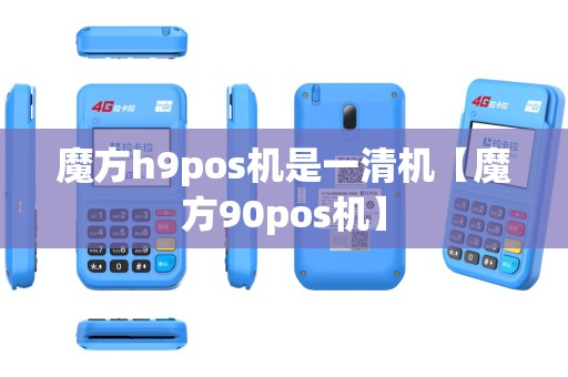 魔方h9pos机是一清机【魔方90pos机】