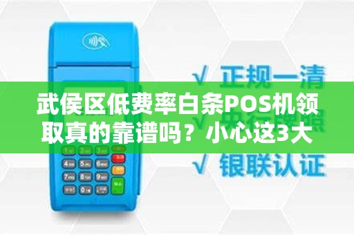 武侯区低费率白条POS机领取真的靠谱吗？小心这3大隐藏陷阱！