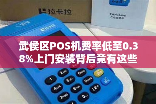 武侯区POS机费率低至0.38%上门安装背后竟有这些‘套路’