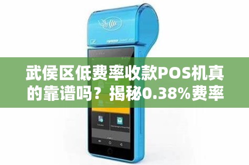 武侯区低费率收款POS机真的靠谱吗？揭秘0.38%费率背后的猫腻！