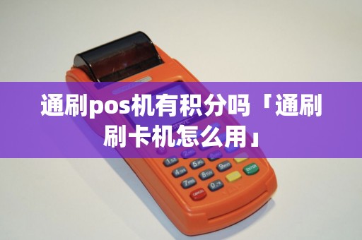 通刷pos机有积分吗「通刷刷卡机怎么用」