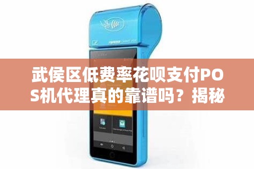 武侯区低费率花呗支付POS机代理真的靠谱吗？揭秘背后的三大陷阱！