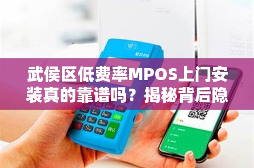 武侯区低费率MPOS上门安装真的靠谱吗？揭秘背后隐藏的5大陷阱！