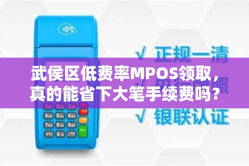 武侯区低费率MPOS领取，真的能省下大笔手续费吗？小心这些隐藏陷阱！
