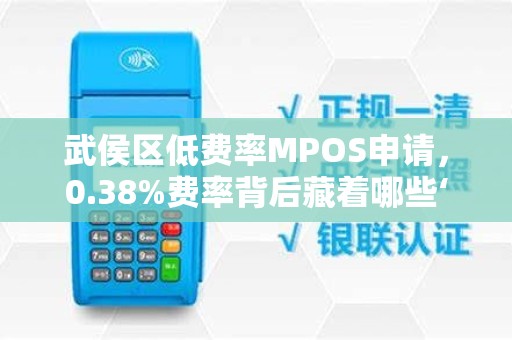 武侯区低费率MPOS申请，0.38%费率背后藏着哪些‘坑’揭秘商户必知的5大真相！