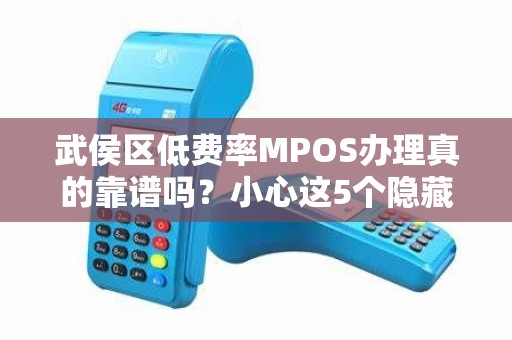 武侯区低费率MPOS办理真的靠谱吗？小心这5个隐藏陷阱！