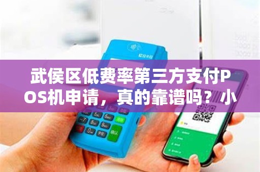 武侯区低费率第三方支付POS机申请，真的靠谱吗？小心这5个隐藏陷阱！