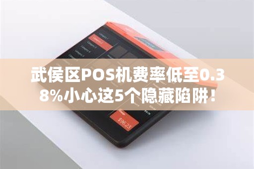 武侯区POS机费率低至0.38%小心这5个隐藏陷阱！