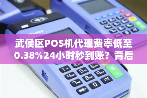 武侯区POS机代理费率低至0.38%24小时秒到账？背后隐藏哪些猫腻？