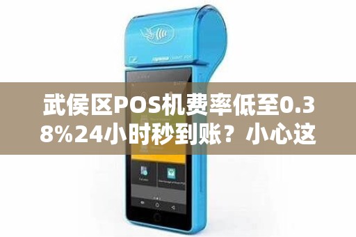 武侯区POS机费率低至0.38%24小时秒到账？小心这些隐藏套路！