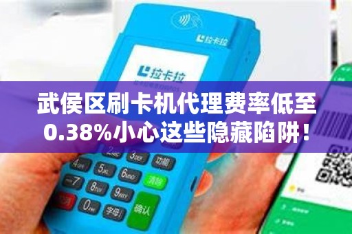 武侯区刷卡机代理费率低至0.38%小心这些隐藏陷阱！