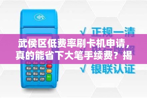 武侯区低费率刷卡机申请，真的能省下大笔手续费？揭秘背后隐藏的3大陷阱！