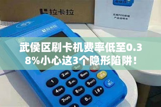 武侯区刷卡机费率低至0.38%小心这3个隐形陷阱！