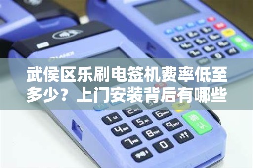 武侯区乐刷电签机费率低至多少？上门安装背后有哪些隐藏福利？