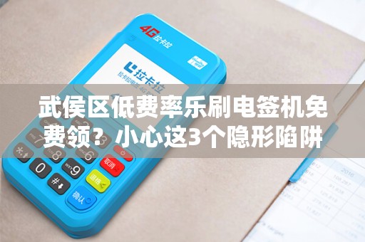 武侯区低费率乐刷电签机免费领？小心这3个隐形陷阱！