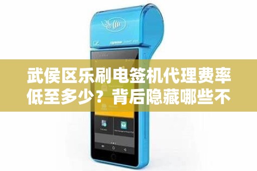 武侯区乐刷电签机代理费率低至多少？背后隐藏哪些不为人知的优势？