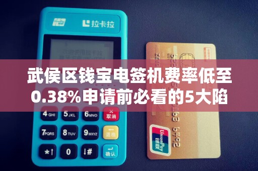 武侯区钱宝电签机费率低至0.38%申请前必看的5大陷阱！