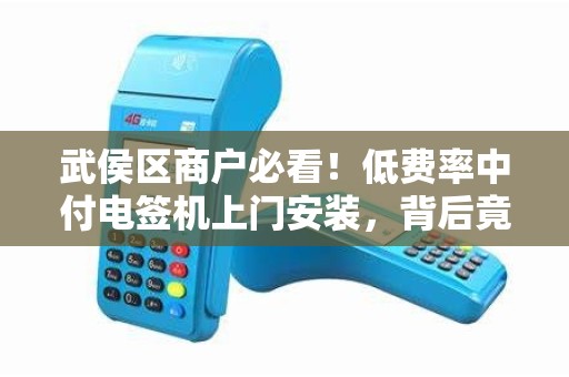 武侯区商户必看！低费率中付电签机上门安装，背后竟藏这些‘猫腻’