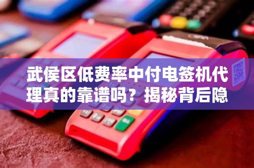武侯区低费率中付电签机代理真的靠谱吗？揭秘背后隐藏的3大陷阱！