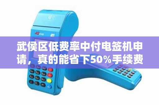 武侯区低费率中付电签机申请，真的能省下50%手续费？揭秘背后隐藏的3大陷阱！