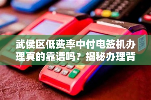 武侯区低费率中付电签机办理真的靠谱吗？揭秘办理背后的5大陷阱！